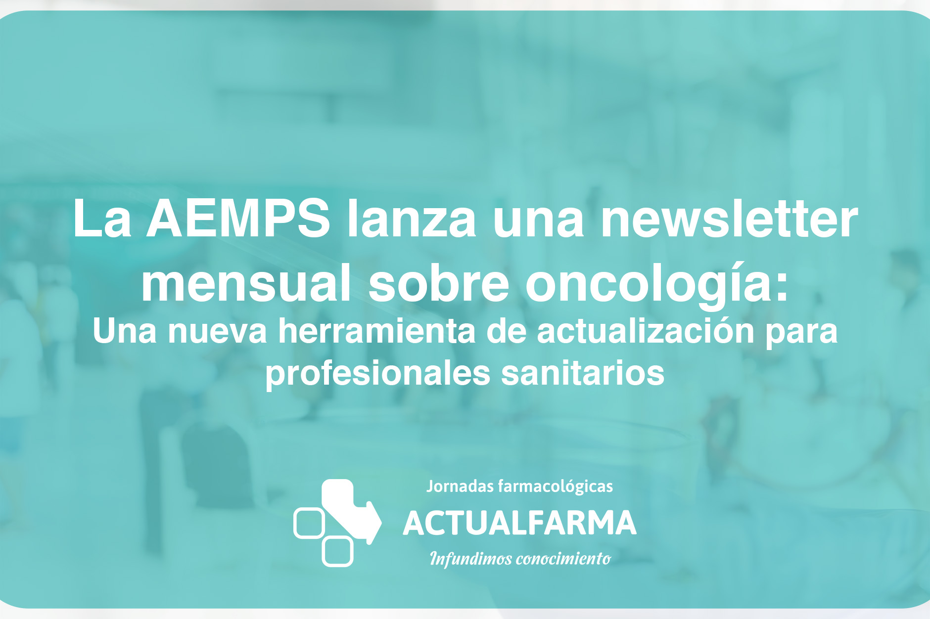 La AEMPS lanza una newsletter mensual sobre oncología: una nueva herramienta de actualización para profesionales sanitarios